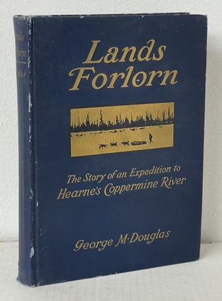 Item #11245 Lands Forlorn. A Story of an Expedition to Hearne's Coppermine River. George M. DOUGLAS