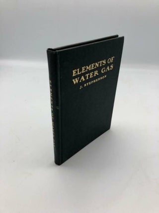 Item #5616 Elements of Water Gas A Practical Treatise on the Manufacture of Water Gas. J. Stephenson