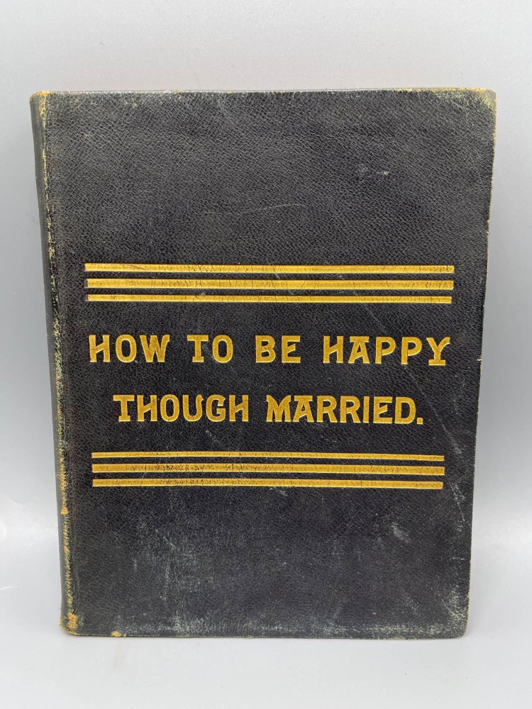 Item #5878 How To Be Happy Though Married Being a Handbook to Marriage by a Graduate In The University of Matrimony