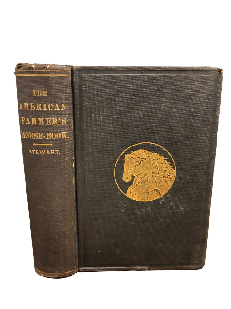Item #6910 The American Farmer's Horse Book.; Embracing, in addition to the subjects usually treated of in similar works; A Full Description of the Causes and Nature of Several Diseases Peculiar to the American Horse; together with Original, Simple and Effective Modes of Treatment. Robert Stewart.