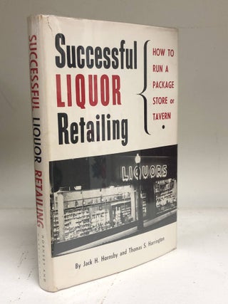 Item #7193 Successful Liquor Retailing How To Run A Package Store or Tavern. Jack H. Hornsby,...
